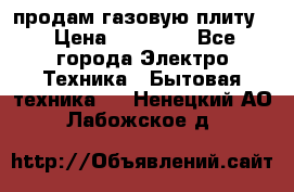 продам газовую плиту. › Цена ­ 10 000 - Все города Электро-Техника » Бытовая техника   . Ненецкий АО,Лабожское д.